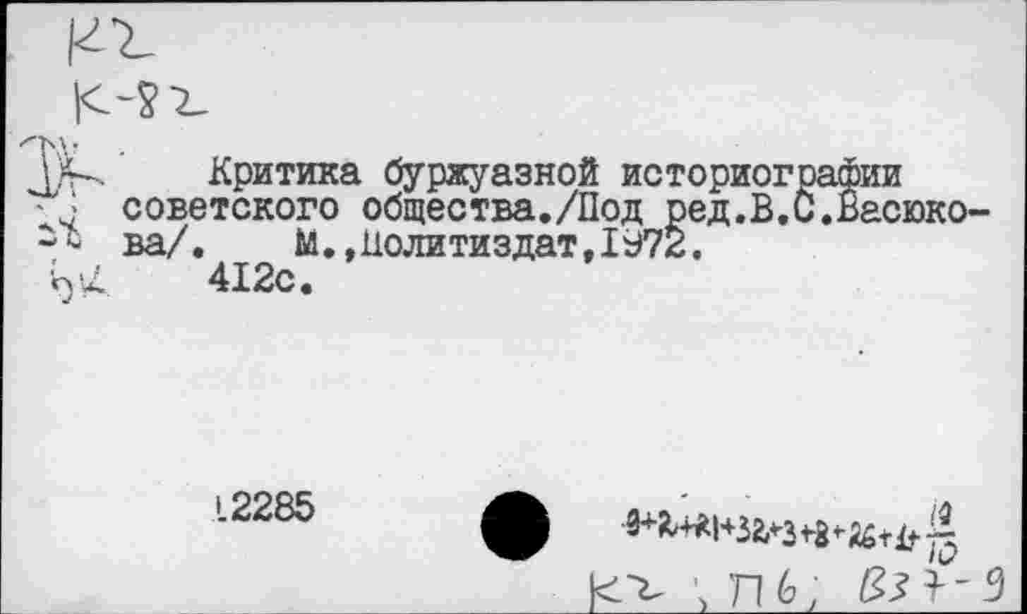 ﻿Критика буржуазной историографии советского общества./Под ред.В.С.Васюко ва/. М.,Политиздат,1972.
412с.
12285
